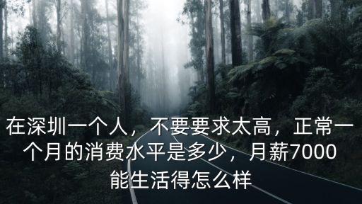 在深圳一個人，不要要求太高，正常一個月的消費水平是多少，月薪7000能生活得怎么樣