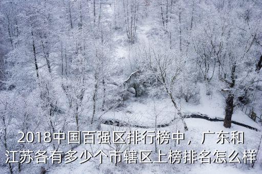 2018中國百強區排行榜中，廣東和江蘇各有多少個市轄區上榜排名怎么樣