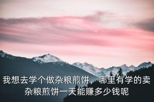學山東雜糧煎餅學費是多少,學小吃山東雜糧煎餅去哪里學