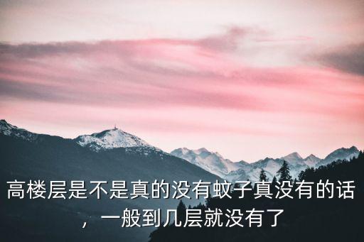 高樓層是不是真的沒(méi)有蚊子真沒(méi)有的話，一般到幾層就沒(méi)有了