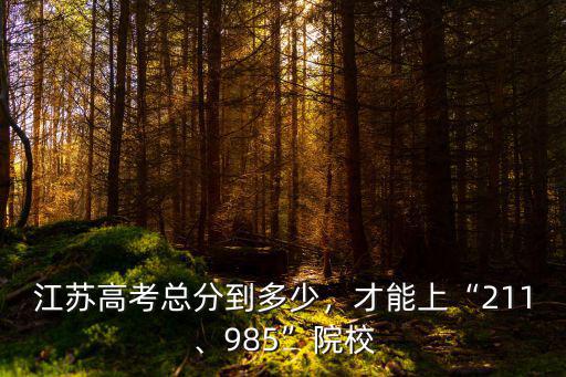 江蘇高考總分到多少，才能上“211、985”院校