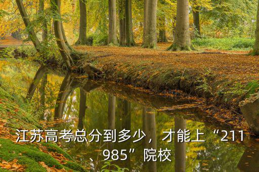 江蘇高考總分到多少，才能上“211、985”院校