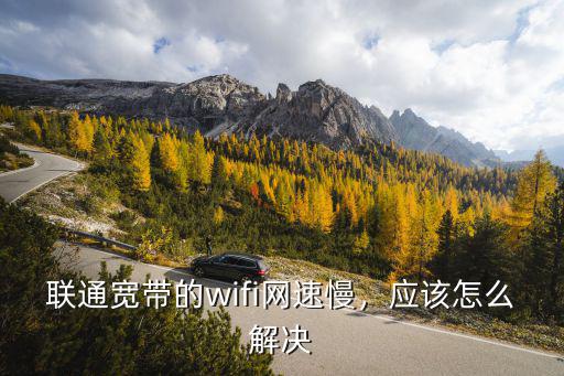 聯通寬帶的wifi網速慢，應該怎么解決