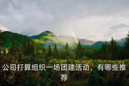 公司打算組織一場(chǎng)團(tuán)建活動(dòng)，有哪些推薦