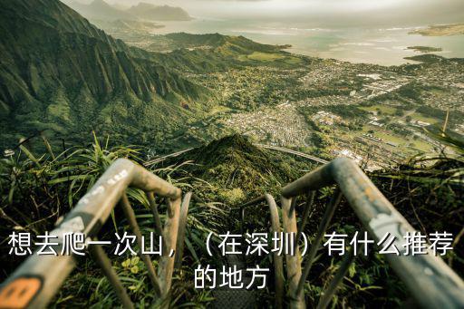 深圳最深高山在哪里,深圳登山有哪些地方推薦