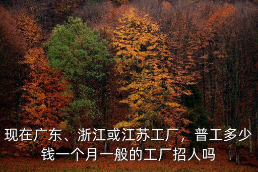 現(xiàn)在廣州那邊工廠的工價(jià)是多少,一般的工廠招人嗎