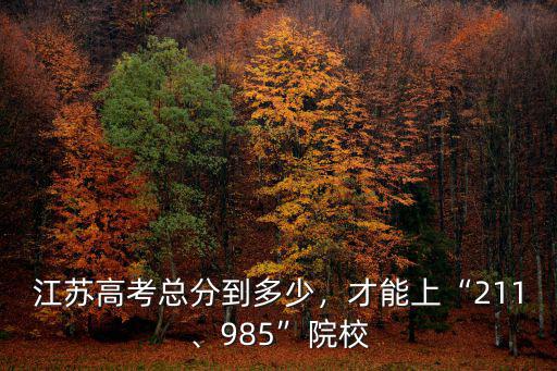江蘇高考總分到多少，才能上“211、985”院校
