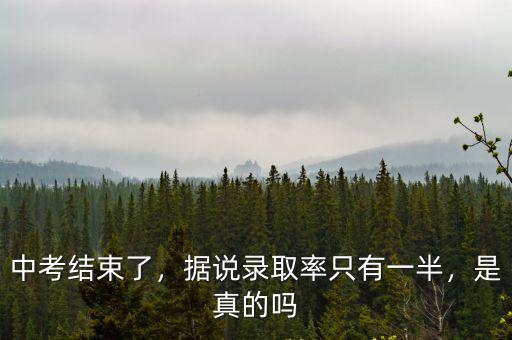 中考結束了，據說錄取率只有一半，是真的嗎