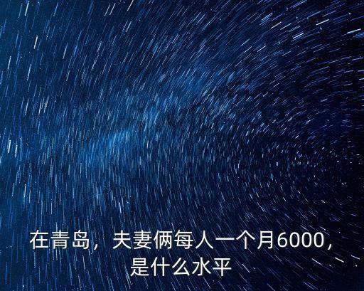 在青島，夫妻倆每人一個(gè)月6000，是什么水平