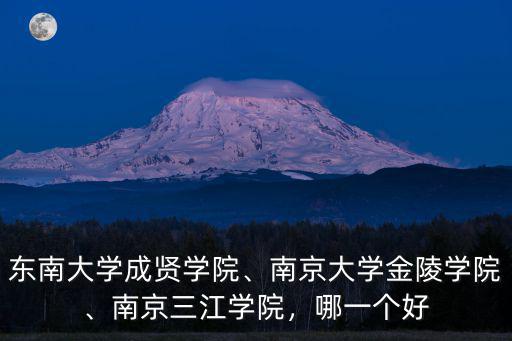 東南大學(xué)成賢學(xué)院、南京大學(xué)金陵學(xué)院、南京三江學(xué)院，哪一個(gè)好