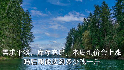 需求平淡，庫存充足，本周蛋價會上漲嗎后期能達到多少錢一斤