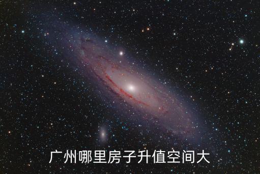廣東哪里開發(fā)房子最多,廣州哪里房子升值空間大
