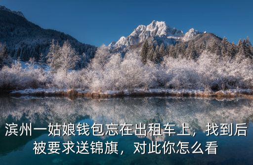 濱州一姑娘錢包忘在出租車上，找到后被要求送錦旗，對此你怎么看