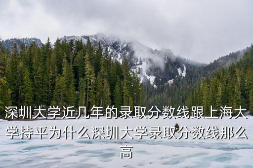 深圳大學(xué)近幾年的錄取分?jǐn)?shù)線跟上海大學(xué)持平為什么深圳大學(xué)錄取分?jǐn)?shù)線那么高