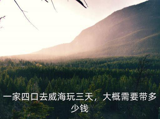 威海純玩三日游大約多少錢,大概需要帶多少錢