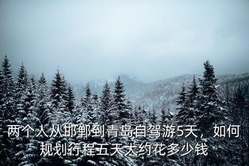 從邯鄲到威海高速過路費多少錢,從邯鄲到威海自駕游怎么規劃