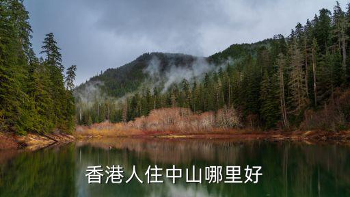 香港人住中山哪里好