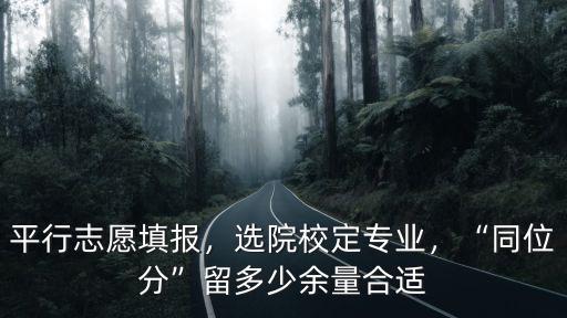 平行志愿填報(bào)，選院校定專(zhuān)業(yè)，“同位分”留多少余量合適