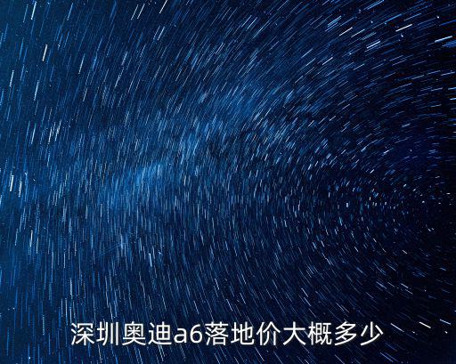 深圳a6l多少錢,深圳每月可領(lǐng)多少養(yǎng)老金