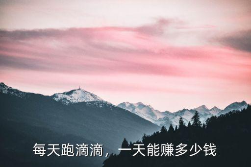 每天跑滴滴，一天能賺多少錢