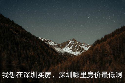 我想在深圳買房，深圳哪里房價(jià)最低啊