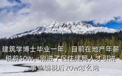 建筑學(xué)博士畢業(yè)一年，目前在地產(chǎn)年薪稅前50w，剛進了區(qū)住建局人才引進，事業(yè)編稅后20w怎么選