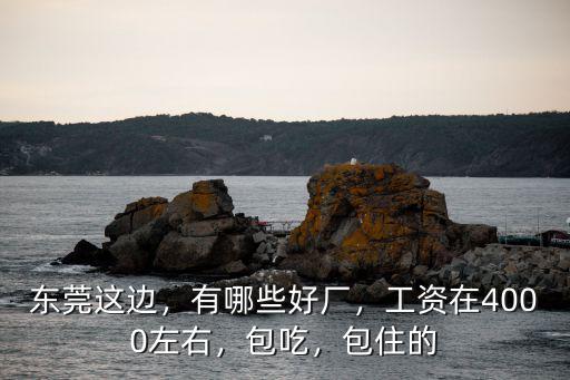 東莞這邊，有哪些好廠，工資在4000左右，包吃，包住的