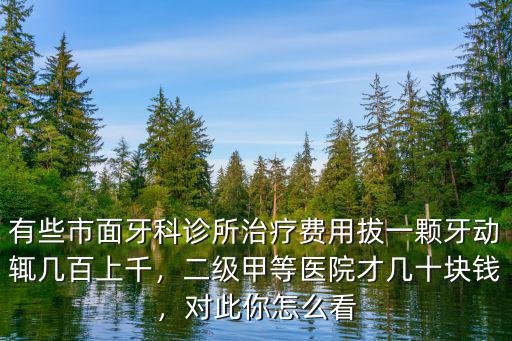 有些市面牙科診所治療費用拔一顆牙動輒幾百上千，二級甲等醫院才幾十塊錢，對此你怎么看