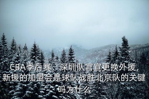 CBA季后賽，深圳隊官宣更換外援，新援的加盟會是球隊?wèi)?zhàn)勝北京隊的關(guān)鍵嗎為什么