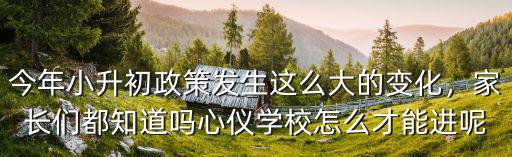 今年小升初政策發生這么大的變化，家長們都知道嗎心儀學校怎么才能進呢