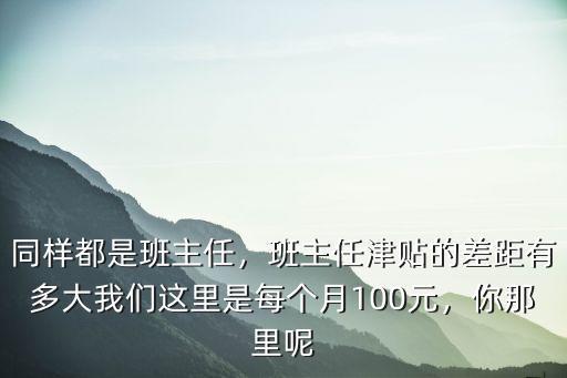 同樣都是班主任，班主任津貼的差距有多大我們這里是每個月100元，你那里呢