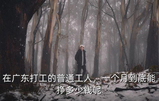 在廣東打工的普通工人，一個月到底能掙多少錢呢