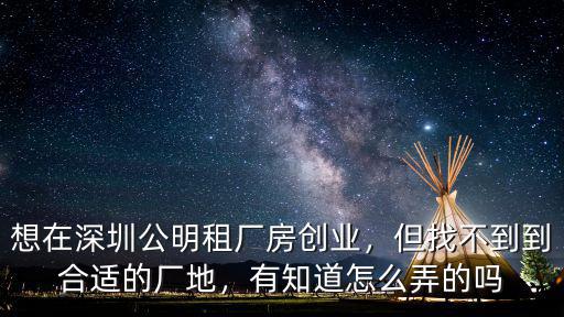 深圳寶安公明怎么去創業,想在深圳公明租廠房創業