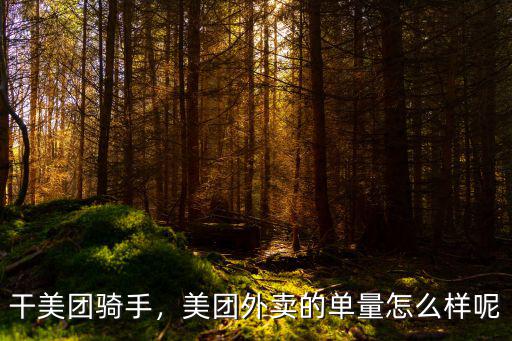 干美團騎手，美團外賣的單量怎么樣呢