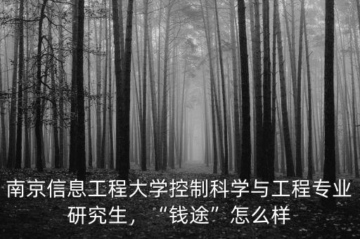南京信息工程大學控制科學與工程專業研究生，“錢途”怎么樣