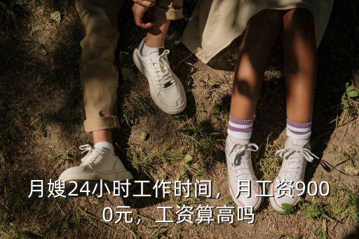 月嫂24小時工作時間，月工資9000元，工資算高嗎