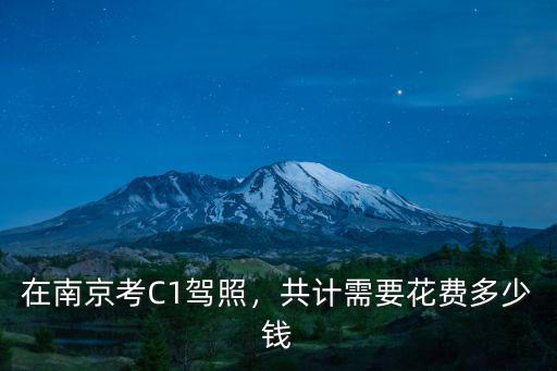 在南京考C1駕照，共計(jì)需要花費(fèi)多少錢