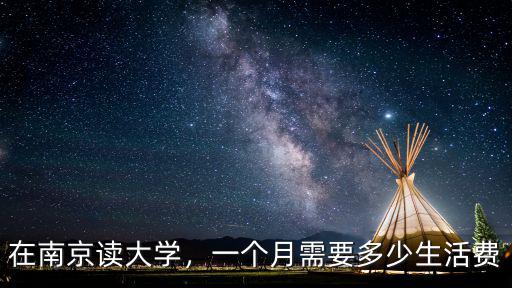 大學生在南京生活費一個月多少錢,在南京讀大學