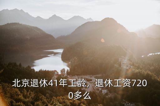 北京退休41年工齡，退休工資7200多么
