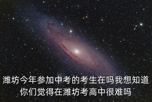 濰坊中考錄取率是多少,濰坊今年參加中考的考生在嗎