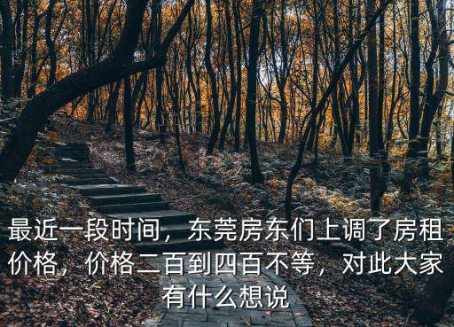 最近一段時間，東莞房東們上調了房租價格，價格二百到四百不等，對此大家有什么想說