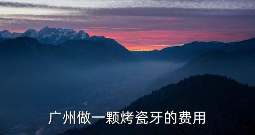廣州做一顆烤瓷牙的費用