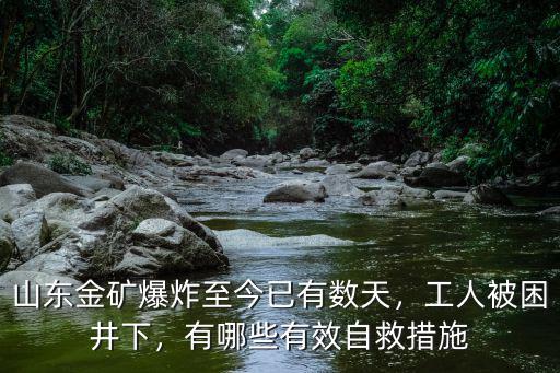 山東金礦爆炸至今已有數天，工人被困井下，有哪些有效自救措施
