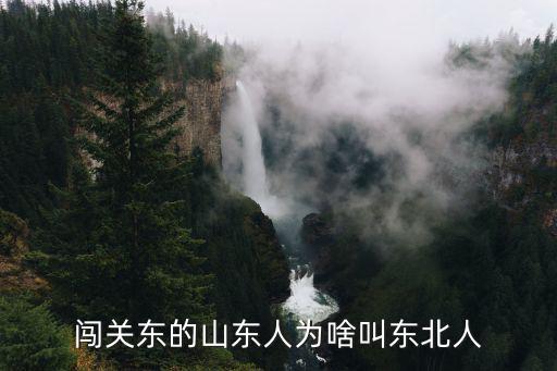 闖關東的山東人為啥叫東北人