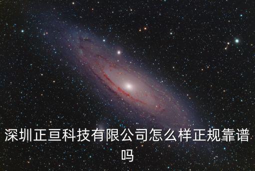 深圳正亙科技有限公司怎么樣正規靠譜嗎