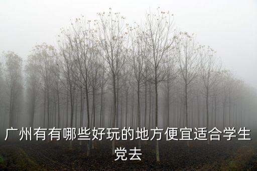 暑假去哪里好玩廣州學生黨,學生黨暑假推薦去哪兒窮游