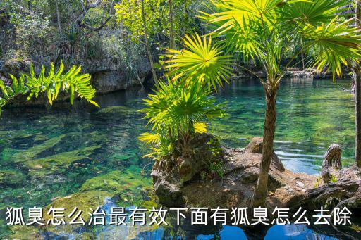 狐臭怎么治最有效下面有狐臭怎么去除