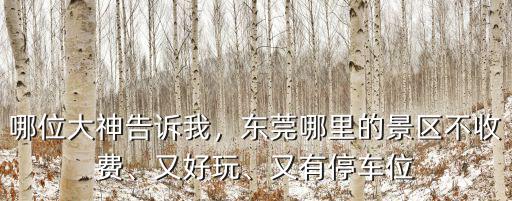 哪位大神告訴我，東莞哪里的景區(qū)不收費、又好玩、又有停車位