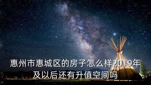 惠州市惠城區的房子怎么樣2019年及以后還有升值空間嗎