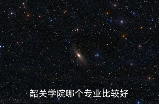 韶關學院哪個專業比較好